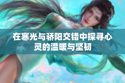 在寒光与骄阳交错中探寻心灵的温暖与坚韧
