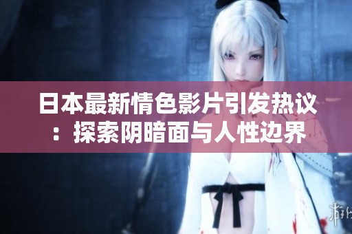 日本最新情色影片引发热议：探索阴暗面与人性边界