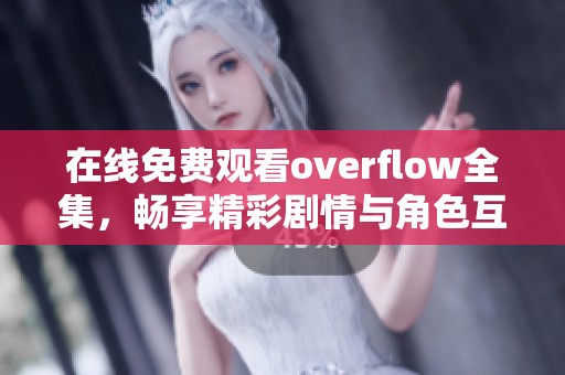 在线免费观看overflow全集，畅享精彩剧情与角色互动
