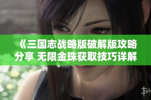 《三国志战略版破解版攻略分享 无限金珠获取技巧详解》