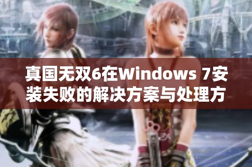 真国无双6在Windows 7安装失败的解决方案与处理方法