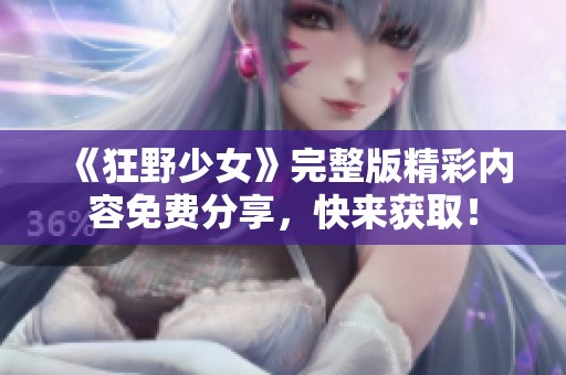《狂野少女》完整版精彩内容免费分享，快来获取！