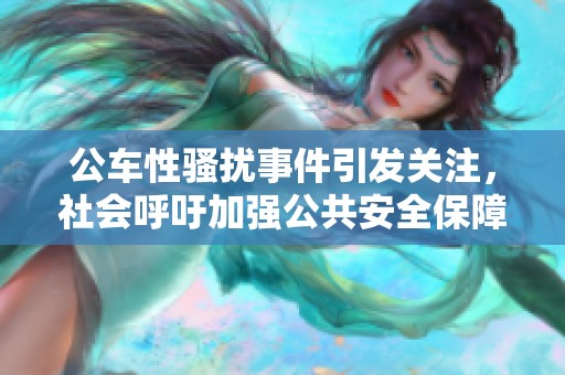 公车性骚扰事件引发关注，社会呼吁加强公共安全保障