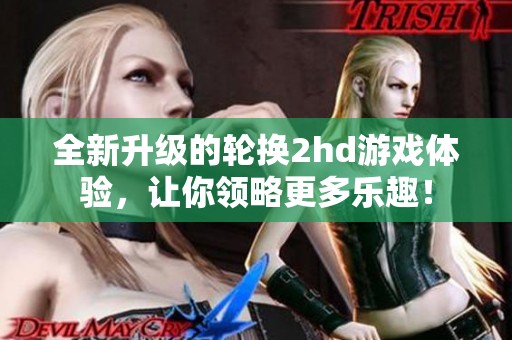 全新升级的轮换2hd游戏体验，让你领略更多乐趣！