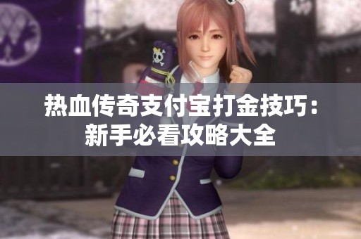 热血传奇支付宝打金技巧：新手必看攻略大全