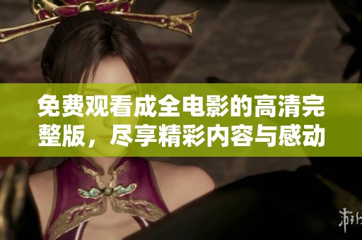 免费观看成全电影的高清完整版，尽享精彩内容与感动时刻