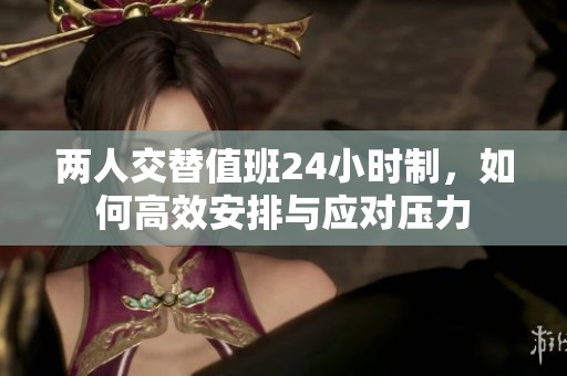两人交替值班24小时制，如何高效安排与应对压力