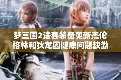 梦三国2法套装备更新杰伦格林和狄龙因健康问题缺勤训练