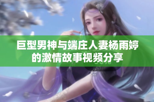 巨型男神与端庄人妻杨雨婷的激情故事视频分享