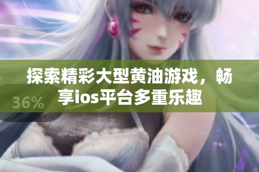 探索精彩大型黄油游戏，畅享ios平台多重乐趣
