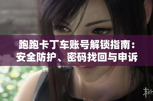 跑跑卡丁车账号解锁指南：安全防护、密码找回与申诉技巧分享