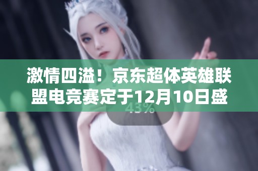 激情四溢！京东超体英雄联盟电竞赛定于12月10日盛大开幕