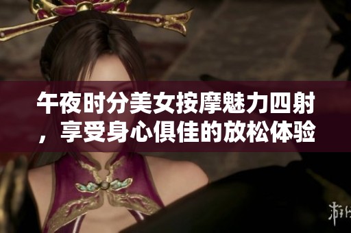 午夜时分美女按摩魅力四射，享受身心俱佳的放松体验