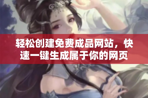 轻松创建免费成品网站，快速一键生成属于你的网页