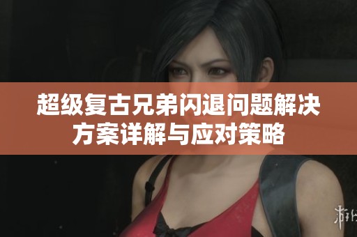 超级复古兄弟闪退问题解决方案详解与应对策略