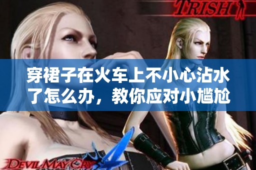 穿裙子在火车上不小心沾水了怎么办，教你应对小尴尬的方法