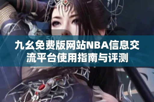 九幺免费版网站NBA信息交流平台使用指南与评测