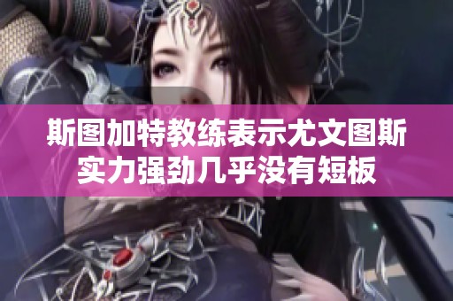 斯图加特教练表示尤文图斯实力强劲几乎没有短板