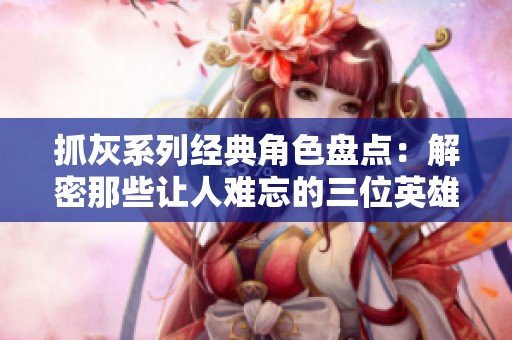 抓灰系列经典角色盘点：解密那些让人难忘的三位英雄形象