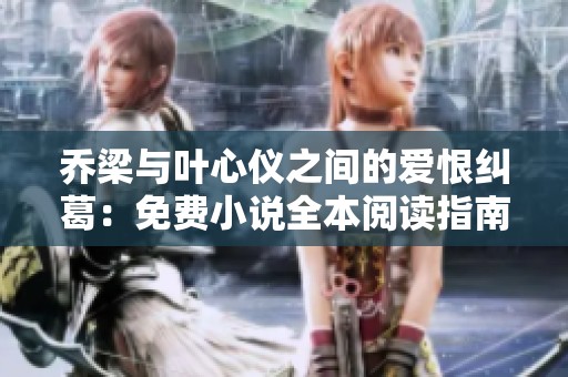 乔梁与叶心仪之间的爱恨纠葛：免费小说全本阅读指南