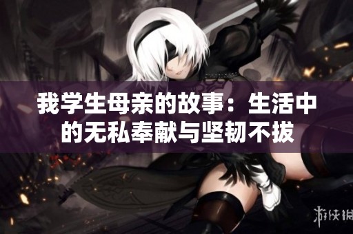 我学生母亲的故事：生活中的无私奉献与坚韧不拔