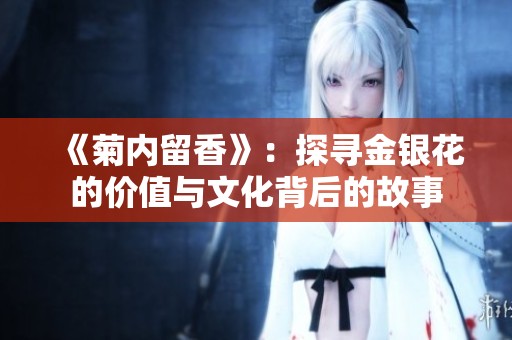 《菊内留香》：探寻金银花的价值与文化背后的故事