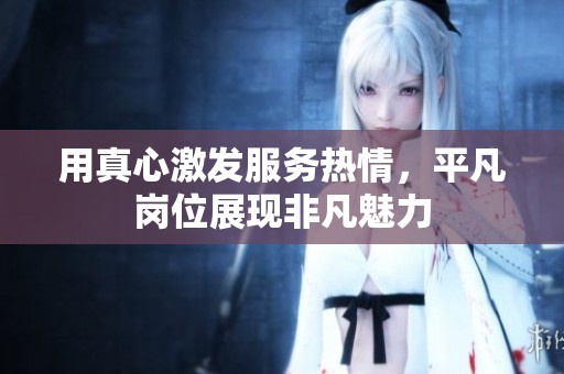 用真心激发服务热情，平凡岗位展现非凡魅力