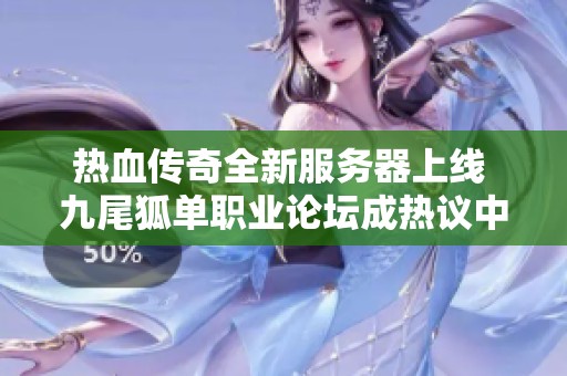 热血传奇全新服务器上线 九尾狐单职业论坛成热议中心