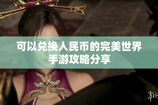 可以兑换人民币的完美世界手游攻略分享
