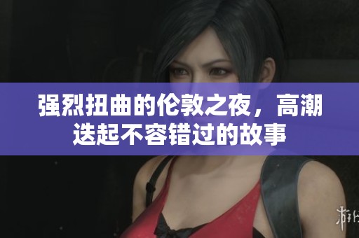 强烈扭曲的伦敦之夜，高潮迭起不容错过的故事