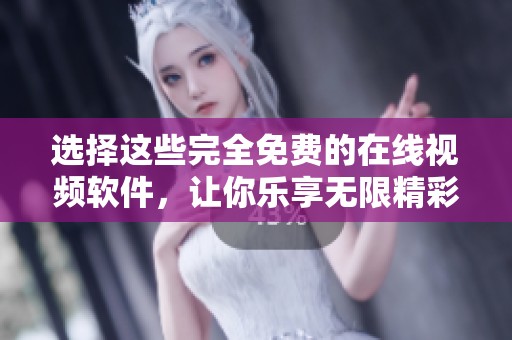 选择这些完全免费的在线视频软件，让你乐享无限精彩内容