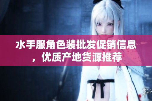 水手服角色装批发促销信息，优质产地货源推荐