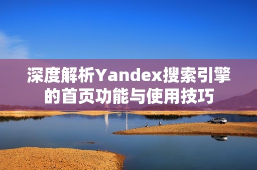 深度解析Yandex搜索引擎的首页功能与使用技巧