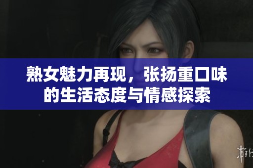 熟女魅力再现，张扬重口味的生活态度与情感探索