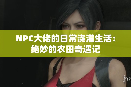 NPC大佬的日常浇灌生活：绝妙的农田奇遇记