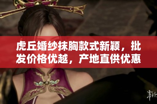虎丘婚纱抹胸款式新颖，批发价格优越，产地直供优惠多