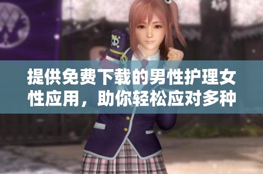 提供免费下载的男性护理女性应用，助你轻松应对多种需求