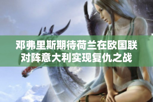邓弗里斯期待荷兰在欧国联对阵意大利实现复仇之战