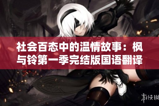 社会百态中的温情故事：枫与铃第一季完结版国语翻译在线欣赏
