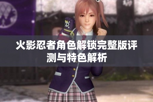 火影忍者角色解锁完整版评测与特色解析