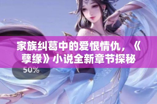 家族纠葛中的爱恨情仇，《孽缘》小说全新章节探秘
