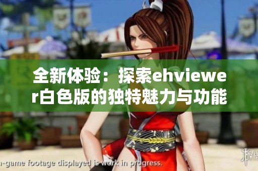 全新体验：探索ehviewer白色版的独特魅力与功能