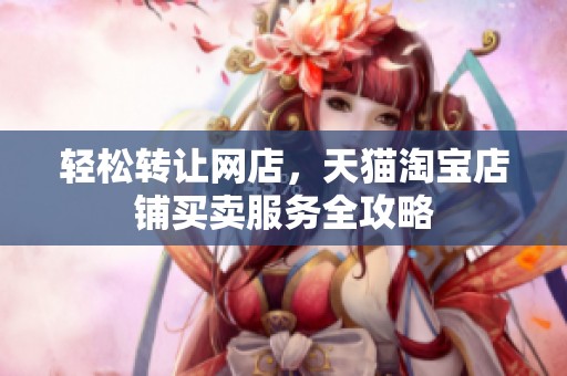 轻松转让网店，天猫淘宝店铺买卖服务全攻略
