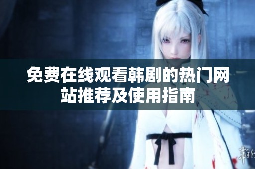 免费在线观看韩剧的热门网站推荐及使用指南