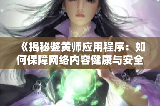《揭秘鉴黄师应用程序：如何保障网络内容健康与安全》