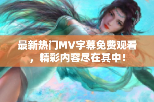 最新热门MV字幕免费观看，精彩内容尽在其中！
