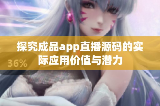 探究成品app直播源码的实际应用价值与潜力