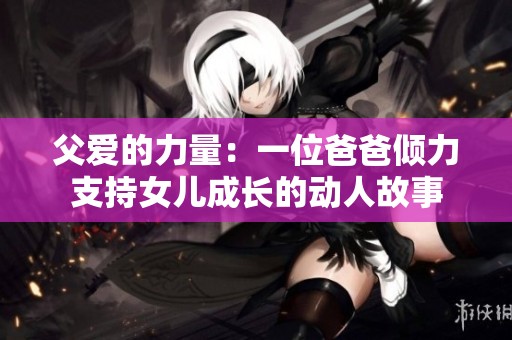 父爱的力量：一位爸爸倾力支持女儿成长的动人故事