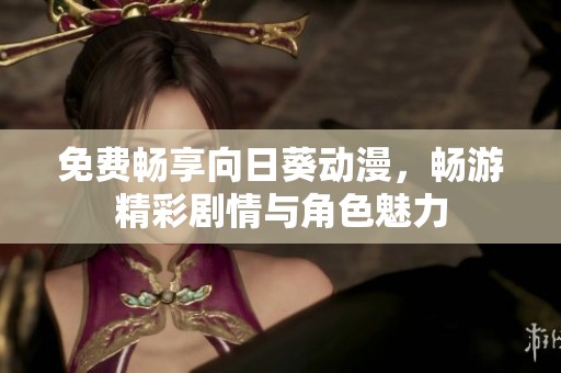 免费畅享向日葵动漫，畅游精彩剧情与角色魅力