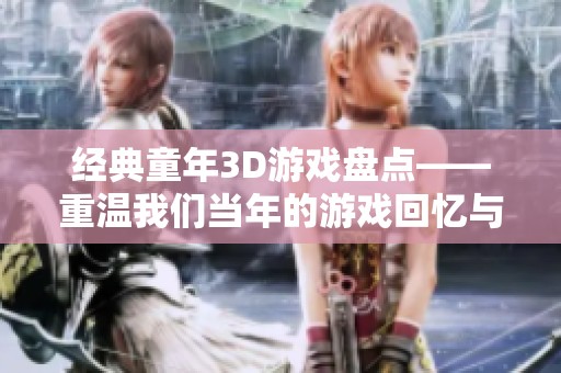 经典童年3D游戏盘点——重温我们当年的游戏回忆与乐趣